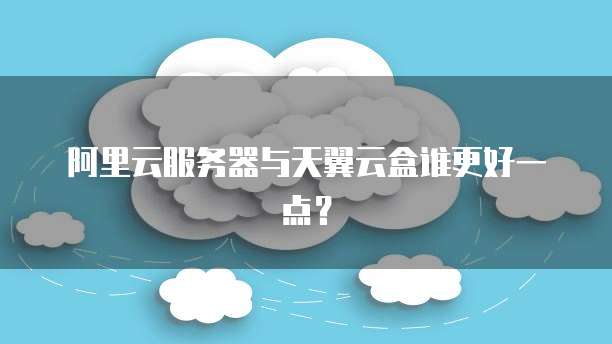 阿里云服务器与天翼云盒谁更好一点？
