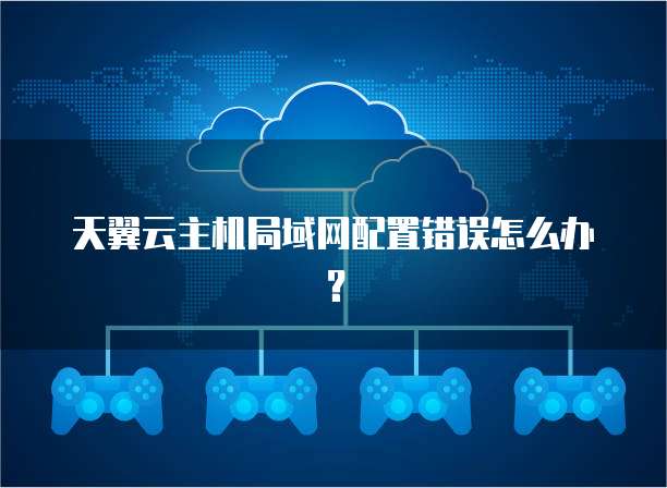 天翼云主机局域网配置错误怎么办？