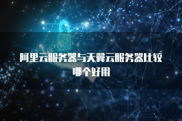 阿里云服务器与天翼云服务器比较哪个好用