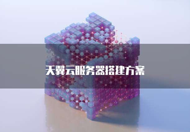 天翼云服务器搭建方案