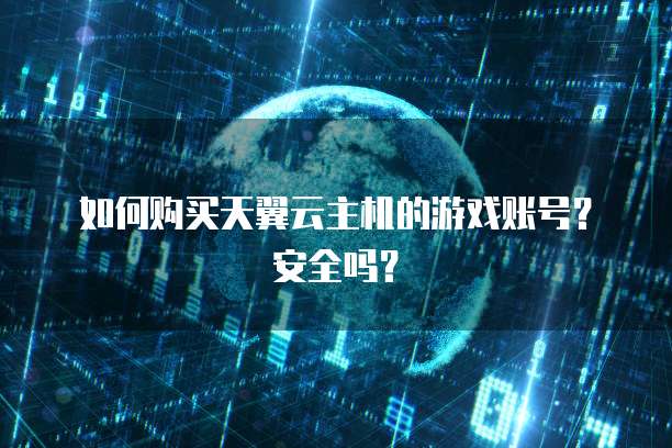 如何购买天翼云主机的游戏账号？安全吗？
