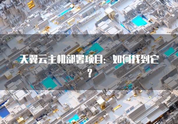 天翼云主机部署项目：如何找到它？
