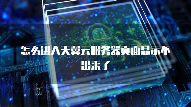 怎么进入天翼云服务器页面显示不出来了