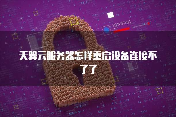 天翼云服务器怎样重启设备连接不了了