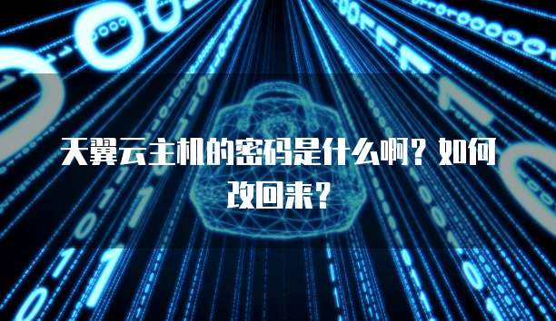 天翼云主机的密码是什么啊？如何改回来？