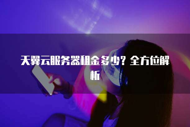 天翼云服务器租金多少？全方位解析