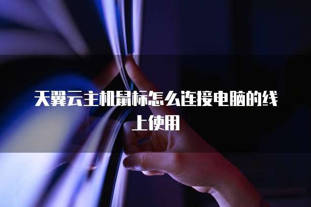 天翼云主机鼠标怎么连接电脑的线上使用