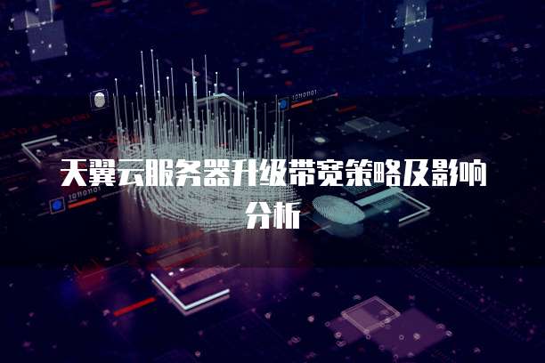 天翼云服务器升级带宽策略及影响分析