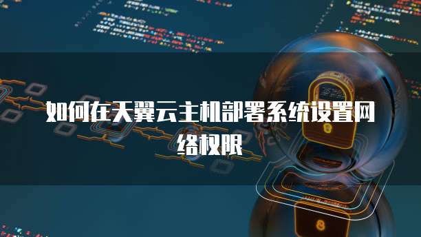 如何在天翼云主机部署系统设置网络权限