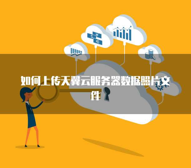 如何上传天翼云服务器数据照片文件