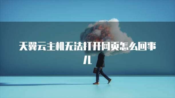 天翼云主机无法打开网页怎么回事儿