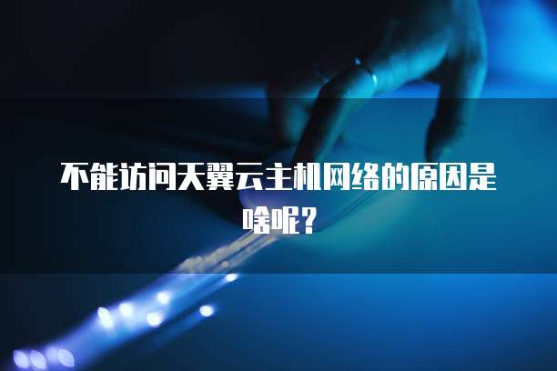不能访问天翼云主机网络的原因是啥呢？