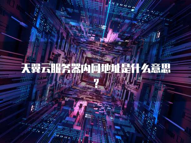 天翼云服务器内网地址是什么意思？