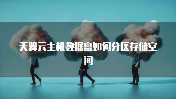 天翼云主机数据盘如何分区存储空间