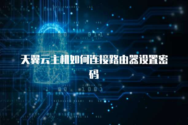 天翼云主机如何连接路由器设置密码