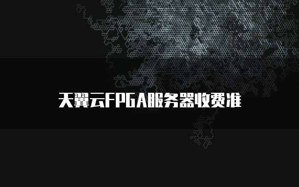 天翼云FPGA服务器收费准