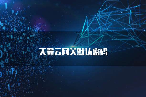 天翼云网关默认密码