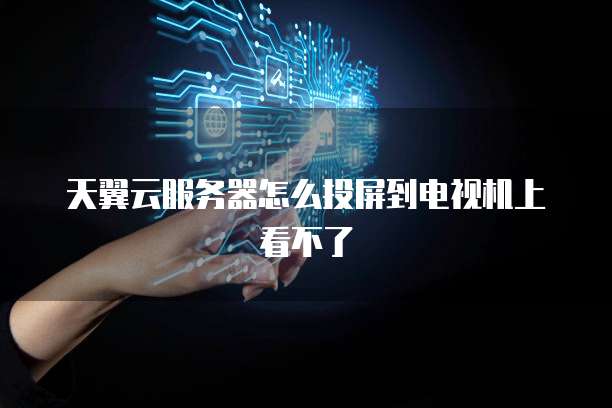 天翼云服务器怎么投屏到电视机上看不了