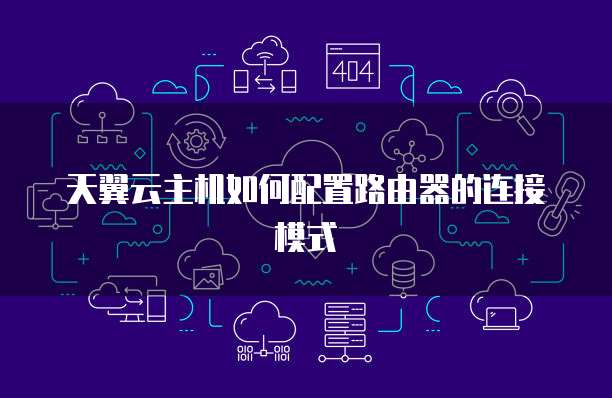 天翼云主机如何配置路由器的连接模式