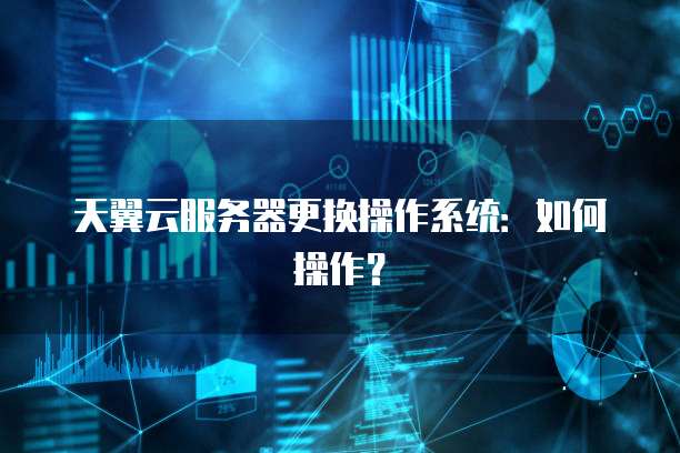 天翼云服务器更换操作系统：如何操作？