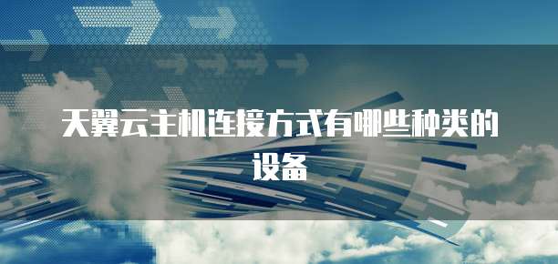 天翼云主机连接方式有哪些种类的设备