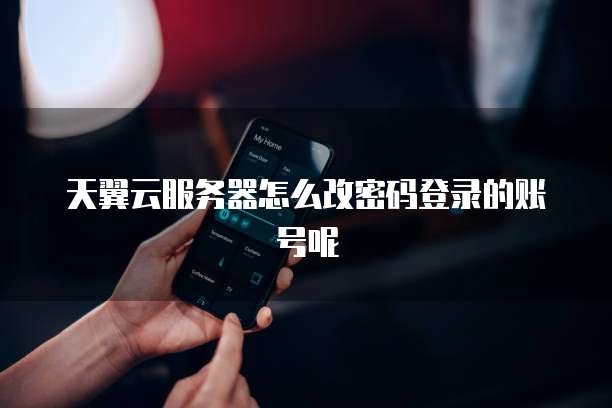 天翼云服务器怎么改密码登录的账号呢