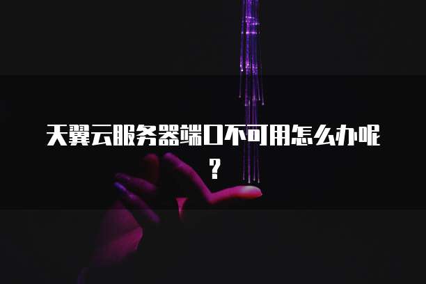天翼云服务器端口不可用怎么办呢？