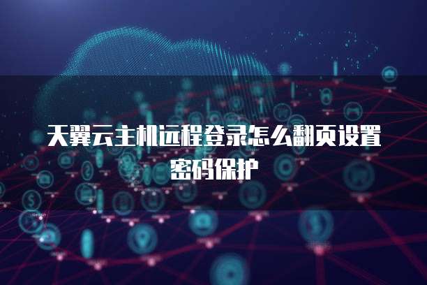 天翼云主机远程登录怎么翻页设置密码保护