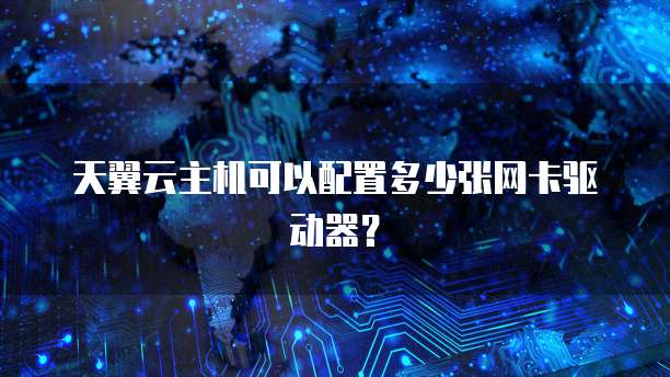 天翼云主机可以配置多少张网卡驱动器？