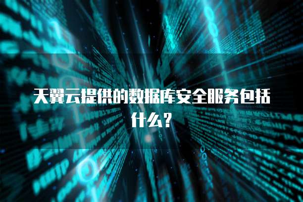 天翼云提供的数据库安全服务包括什么？