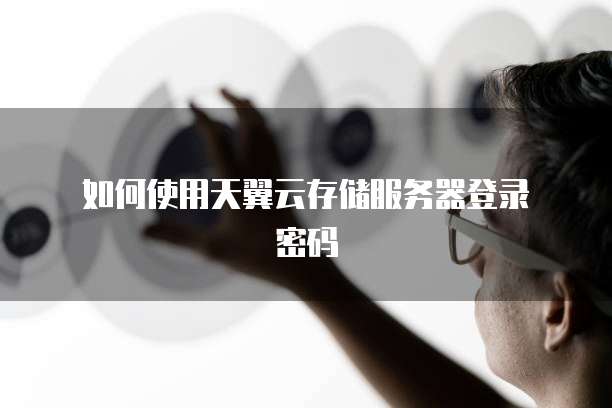  如何使用天翼云存储服务器登录密码