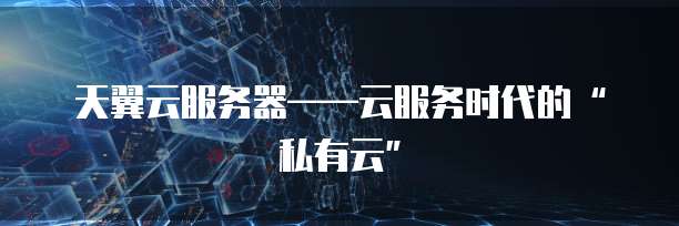 天翼云服务器&mdash;&mdash;云服务时代的&ldquo;私有云&rdquo;