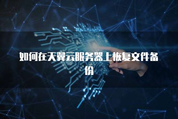 如何在天翼云服务器上恢复文件备份
