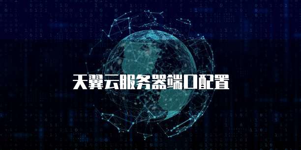 天翼云服务器端口配置