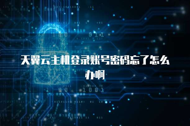 天翼云主机登录账号密码忘了怎么办啊