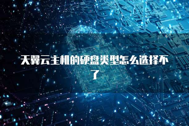 天翼云主机的硬盘类型怎么选择不了