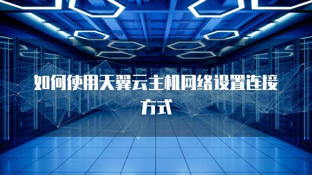 如何使用天翼云主机网络设置连接方式