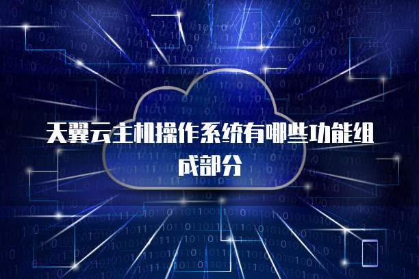 天翼云主机操作系统有哪些功能组成部分