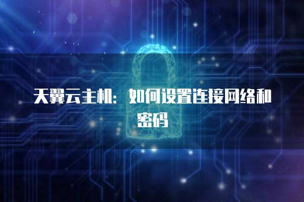 天翼云主机：如何设置连接网络和密码