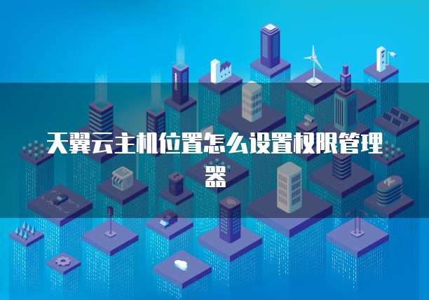 天翼云主机位置怎么设置权限管理器
