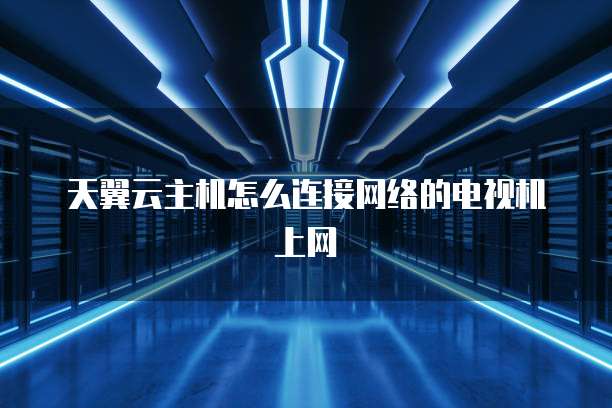 天翼云主机怎么连接网络的电视机上网