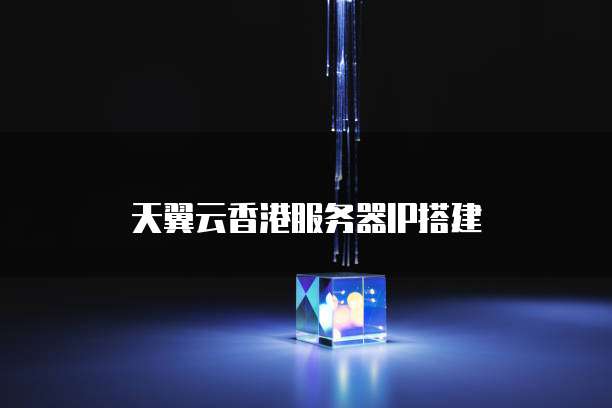 天翼云香港服务器IP搭建