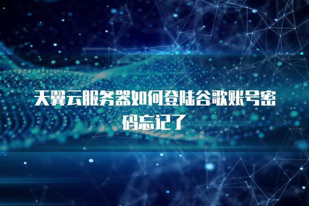 天翼云服务器如何登陆谷歌账号密码忘记了