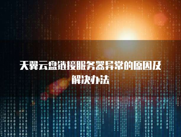 天翼云盘链接服务器异常的原因及解决办法