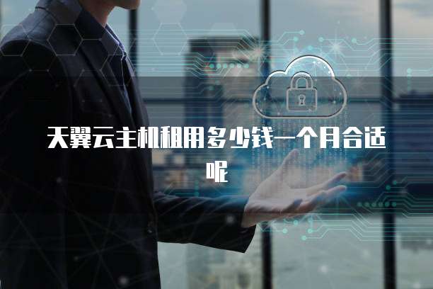 天翼云主机租用多少钱一个月合适呢