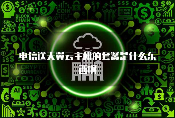 电信送天翼云主机的套餐是什么东西啊