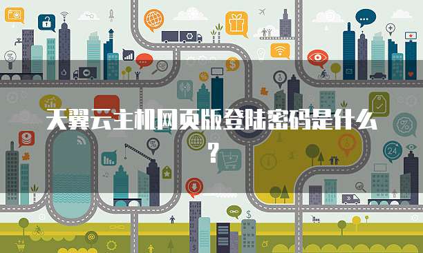 天翼云主机网页版登陆密码是什么？