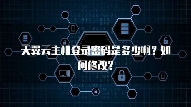 天翼云主机登录密码是多少啊？如何修改？