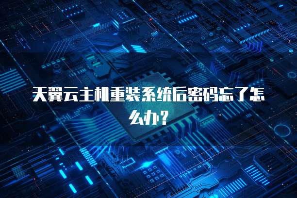 天翼云主机重装系统后密码忘了怎么办？