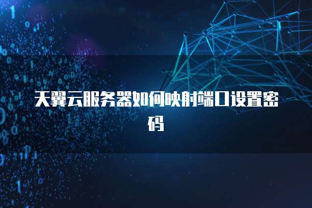 天翼云服务器如何映射端口设置密码